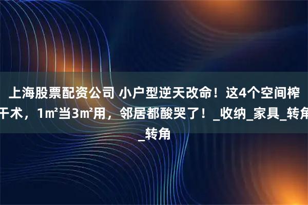 上海股票配资公司 小户型逆天改命！这4个空间榨干术，1㎡当3㎡用，邻居都酸哭了！_收纳_家具_转角