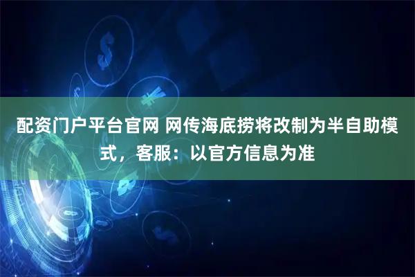 配资门户平台官网 网传海底捞将改制为半自助模式，客服：以官方信息为准